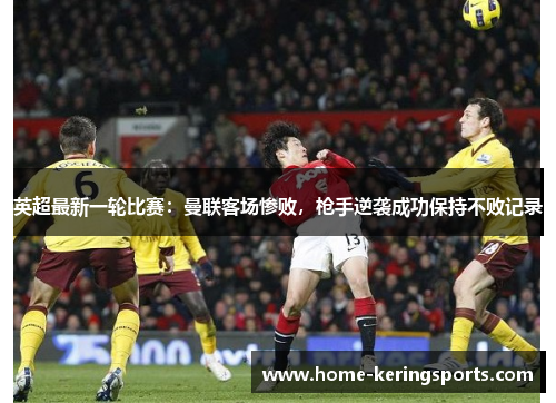 英超最新一轮比赛：曼联客场惨败，枪手逆袭成功保持不败记录