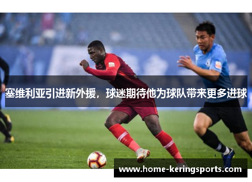 塞维利亚引进新外援，球迷期待他为球队带来更多进球